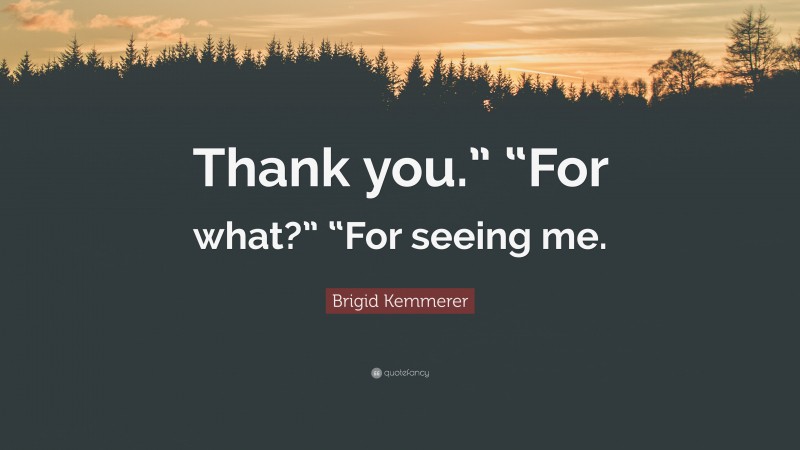 Brigid Kemmerer Quote: “Thank you.” “For what?” “For seeing me.”