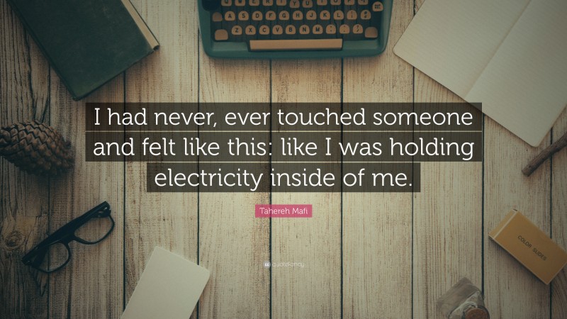 Tahereh Mafi Quote: “I had never, ever touched someone and felt like this: like I was holding electricity inside of me.”