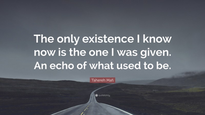 Tahereh Mafi Quote: “The only existence I know now is the one I was given. An echo of what used to be.”