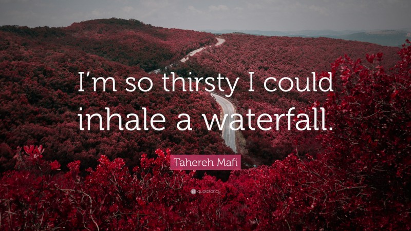 Tahereh Mafi Quote: “I’m so thirsty I could inhale a waterfall.”