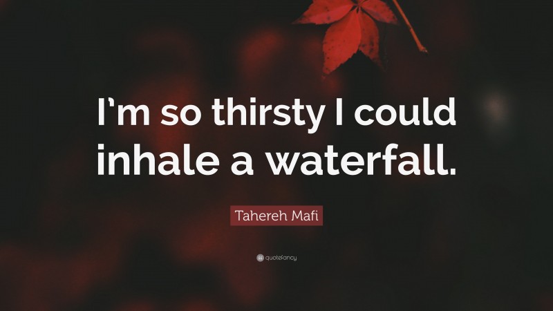 Tahereh Mafi Quote: “I’m so thirsty I could inhale a waterfall.”