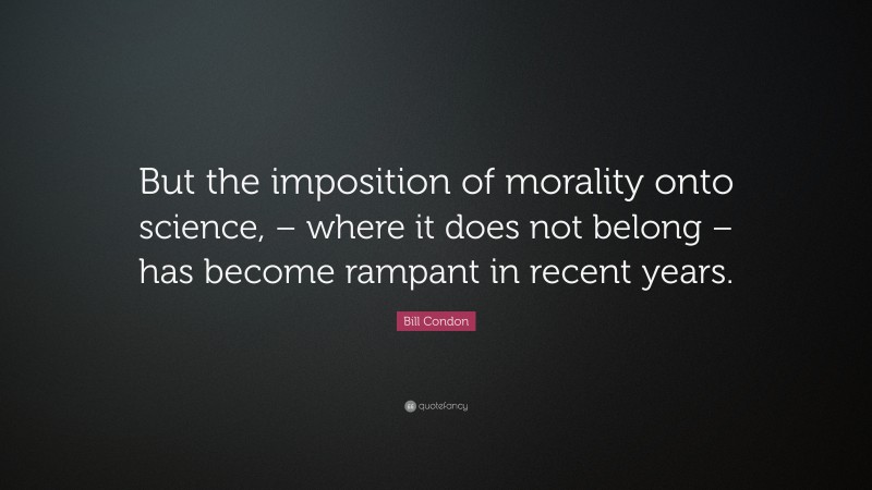 Bill Condon Quote: “But the imposition of morality onto science, – where it does not belong – has become rampant in recent years.”