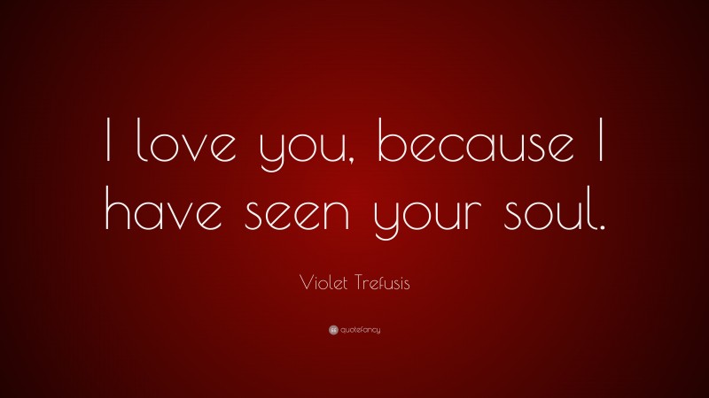 Violet Trefusis Quote: “I love you, because I have seen your soul.”