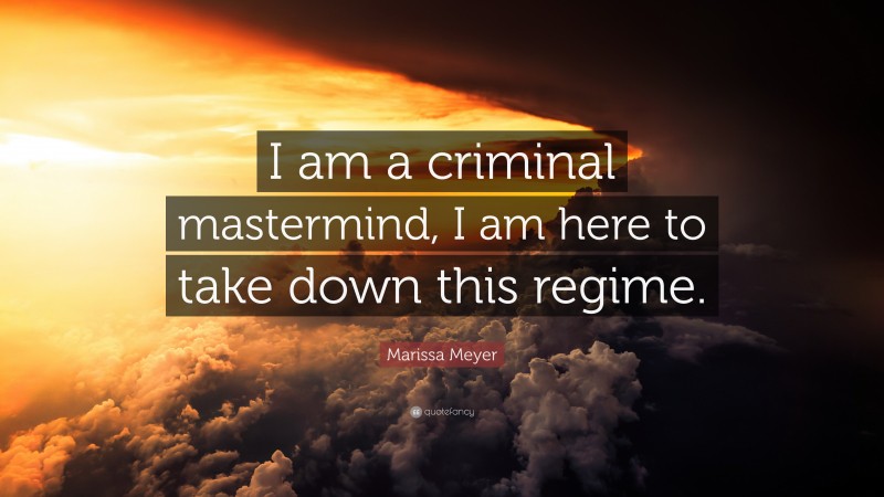Marissa Meyer Quote: “I am a criminal mastermind, I am here to take down this regime.”