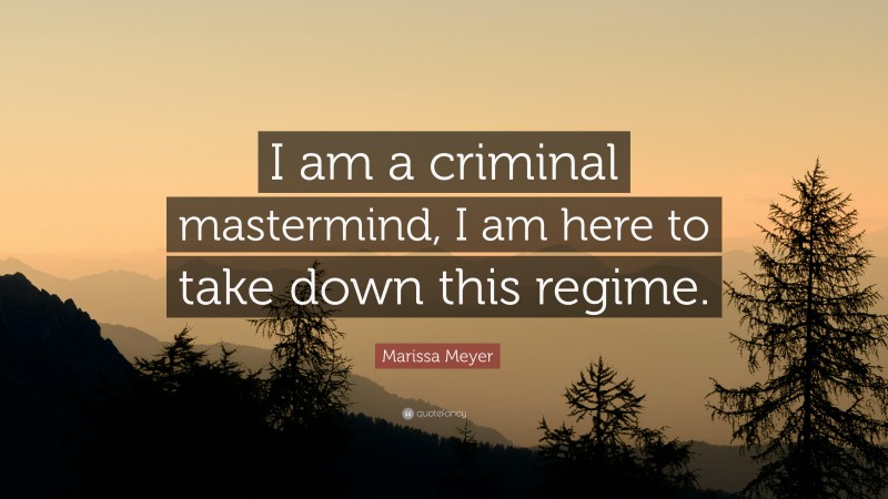 Marissa Meyer Quote: “I am a criminal mastermind, I am here to take down this regime.”
