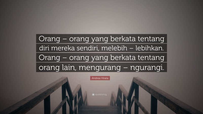 Andrea Hirata Quote: “Orang – orang yang berkata tentang diri mereka sendiri, melebih – lebihkan. Orang – orang yang berkata tentang orang lain, mengurang – ngurangi.”