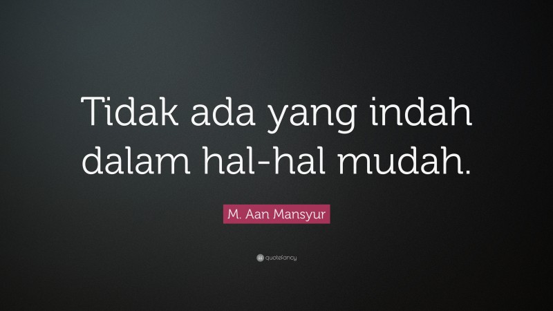M. Aan Mansyur Quote: “Tidak ada yang indah dalam hal-hal mudah.”