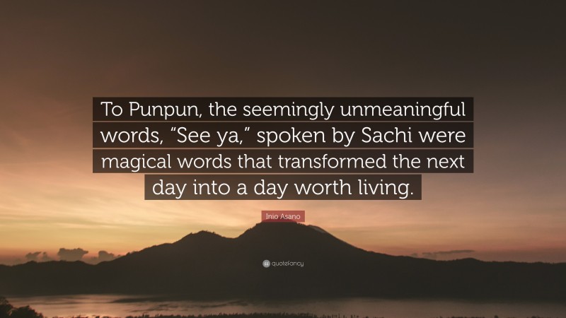 Inio Asano Quote: “To Punpun, the seemingly unmeaningful words, “See ya,” spoken by Sachi were magical words that transformed the next day into a day worth living.”