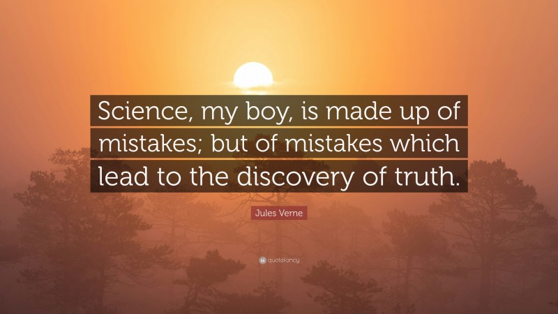 Jules Verne Quote: “Science, my boy, is made up of mistakes; but of mistakes which lead to the discovery of truth.”