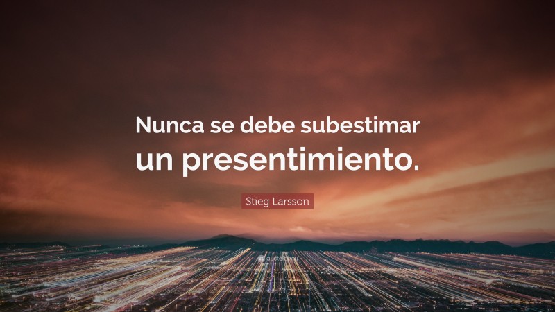 Stieg Larsson Quote: “Nunca se debe subestimar un presentimiento.”