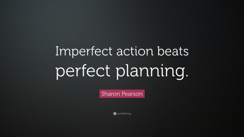 Sharon Pearson Quote: “Imperfect action beats perfect planning.”
