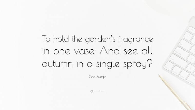 Cao Xueqin Quote: “To hold the garden’s fragrance in one vase, And see all autumn in a single spray?”