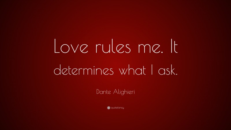 Dante Alighieri Quote: “Love rules me. It determines what I ask.”