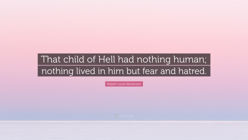 Robert Louis Stevenson Quote: “That child of Hell had nothing human; nothing lived in him but fear and hatred.”