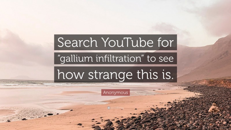 Anonymous Quote: “Search YouTube for “gallium infiltration” to see how strange this is.”