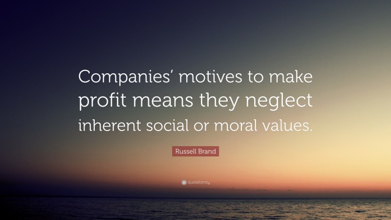Russell Brand Quote: “Companies’ motives to make profit means they neglect inherent social or moral values.”