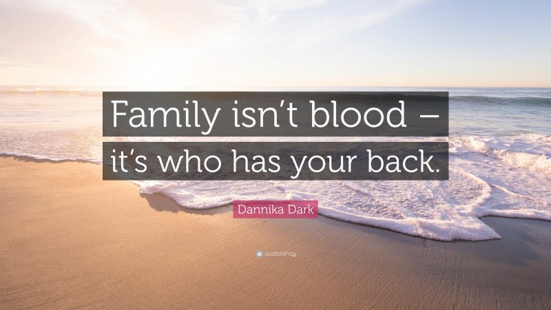 Dannika Dark Quote: “Family isn’t blood – it’s who has your back.”