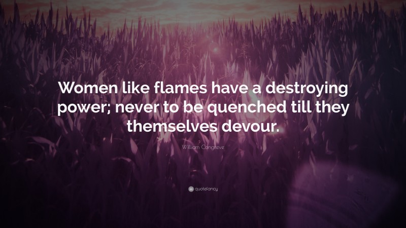 William Congreve Quote: “Women like flames have a destroying power; never to be quenched till they themselves devour.”