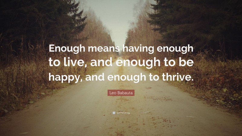 Leo Babauta Quote: “Enough means having enough to live, and enough to be happy, and enough to thrive.”