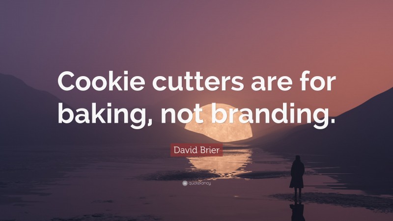 David Brier Quote: “Cookie cutters are for baking, not branding.”
