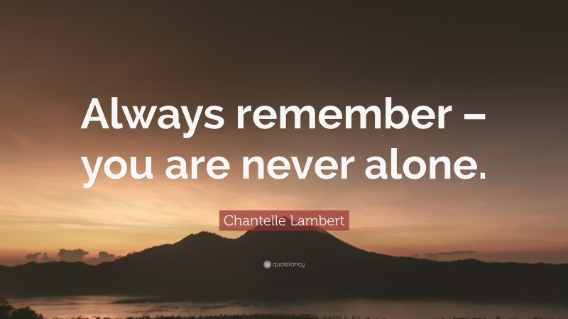 Chantelle Lambert Quote: “Always remember – you are never alone.”