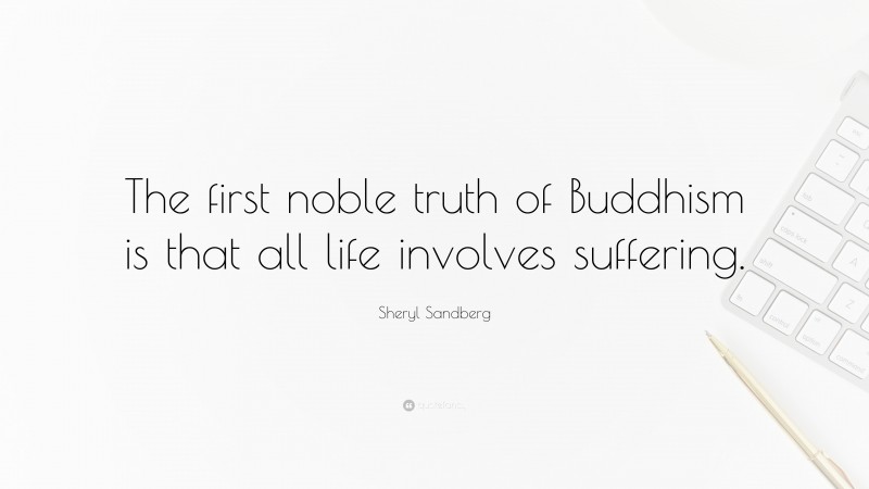Sheryl Sandberg Quote: “The first noble truth of Buddhism is that all life involves suffering.”