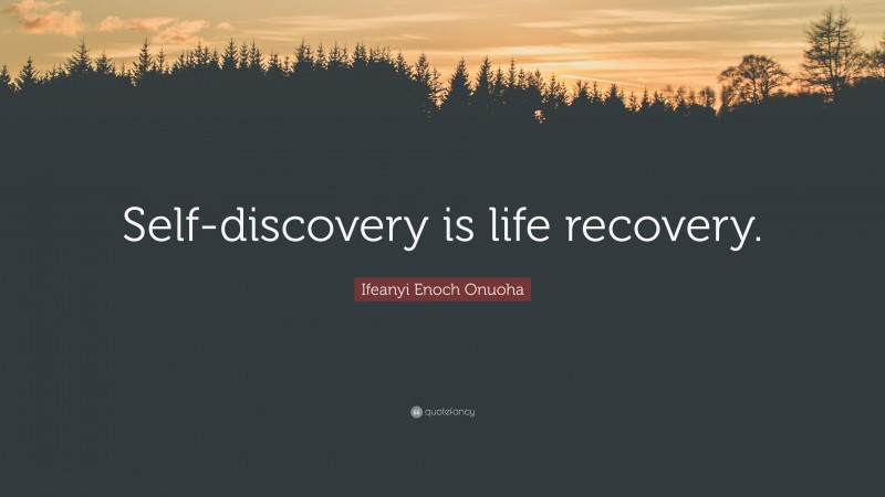Ifeanyi Enoch Onuoha Quote: “Self-discovery is life recovery.”