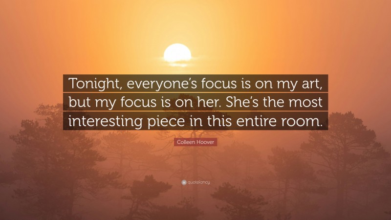 Colleen Hoover Quote: “Tonight, everyone’s focus is on my art, but my focus is on her. She’s the most interesting piece in this entire room.”