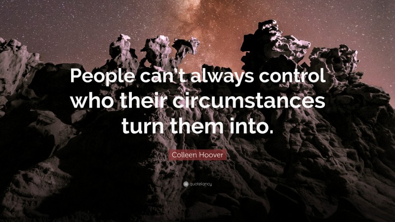 Colleen Hoover Quote: “People can’t always control who their circumstances turn them into.”