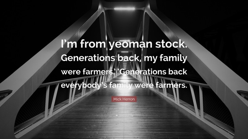 Mick Herron Quote: “I’m from yeoman stock. Generations back, my family were farmers.’ ‘Generations back everybody’s family were farmers.”