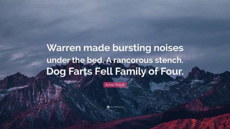 Annie Proulx Quote: “Warren made bursting noises under the bed. A rancorous stench. Dog Farts Fell Family of Four.”