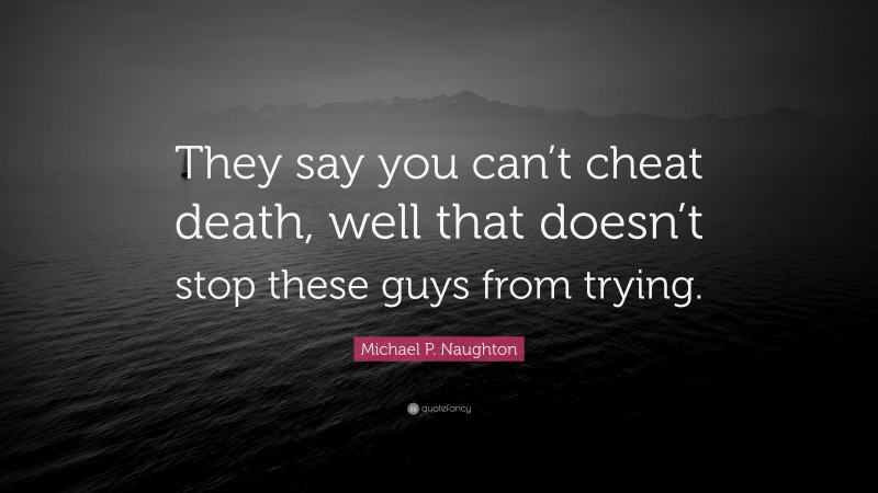 Michael P. Naughton Quote: “They say you can’t cheat death, well that doesn’t stop these guys from trying.”