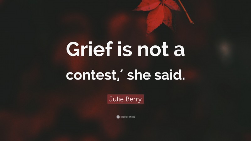 Julie Berry Quote: “Grief is not a contest,′ she said.”