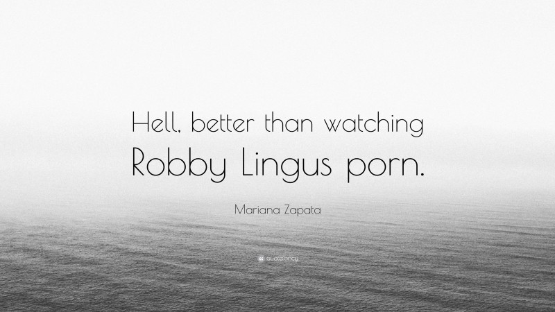 Mariana Zapata Quote: “Hell, better than watching Robby Lingus porn.”