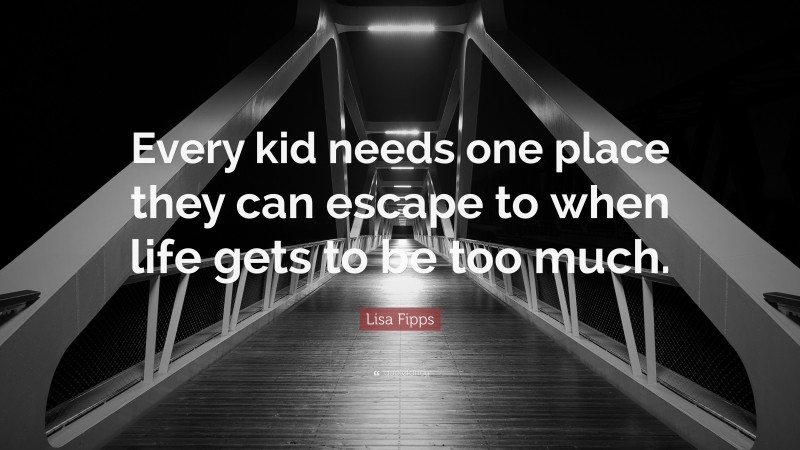 Lisa Fipps Quote: “Every kid needs one place they can escape to when life gets to be too much.”