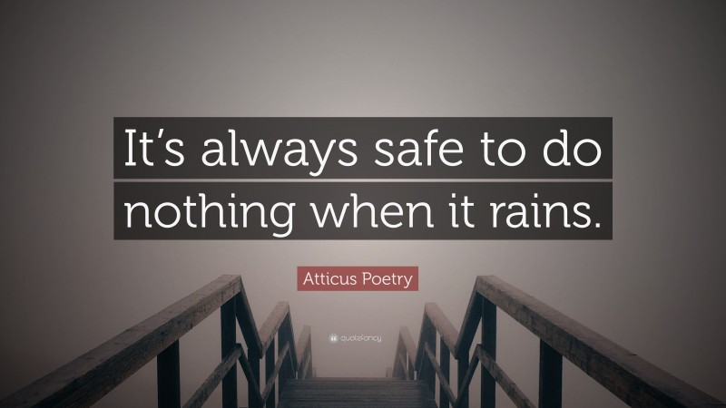 Atticus Poetry Quote: “It’s always safe to do nothing when it rains.”
