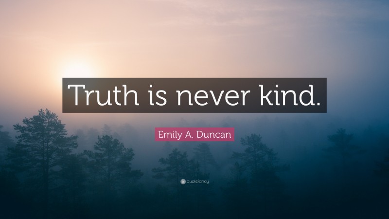 Emily A. Duncan Quote: “Truth is never kind.”