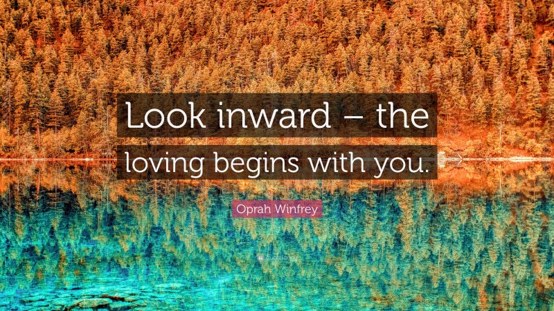 Oprah Winfrey Quote: “Look inward – the loving begins with you.”