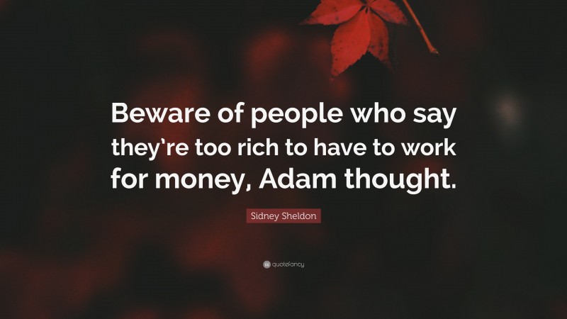 Sidney Sheldon Quote: “Beware of people who say they’re too rich to have to work for money, Adam thought.”
