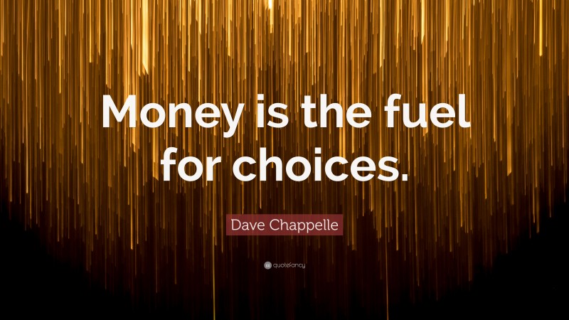 Dave Chappelle Quote: “Money is the fuel for choices.”