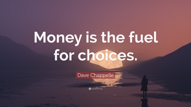 Dave Chappelle Quote: “Money is the fuel for choices.”