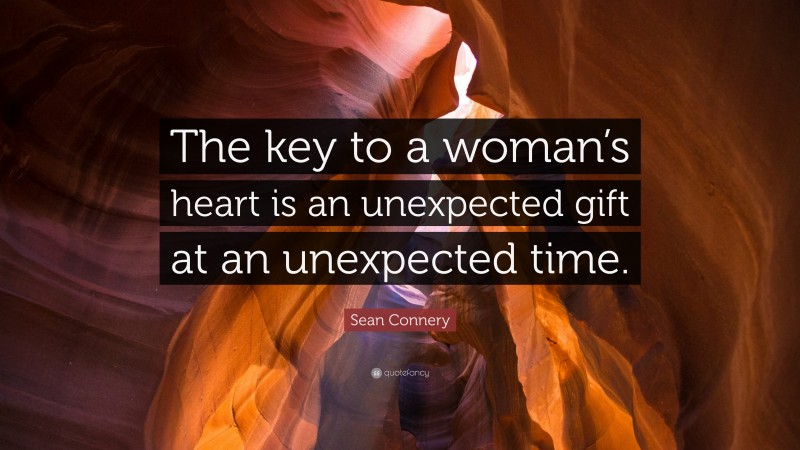 Sean Connery Quote: “The key to a woman’s heart is an unexpected gift at an unexpected time.”