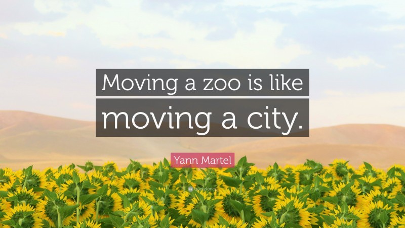 Yann Martel Quote: “Moving a zoo is like moving a city.”