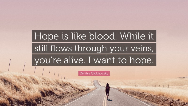 Dmitry Glukhovsky Quote: “Hope is like blood. While it still flows through your veins, you’re alive. I want to hope.”