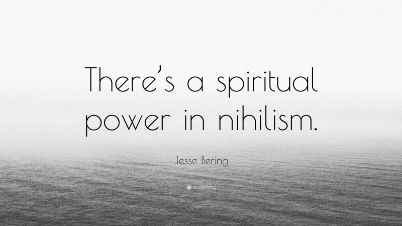 Jesse Bering Quote: “There’s a spiritual power in nihilism.”
