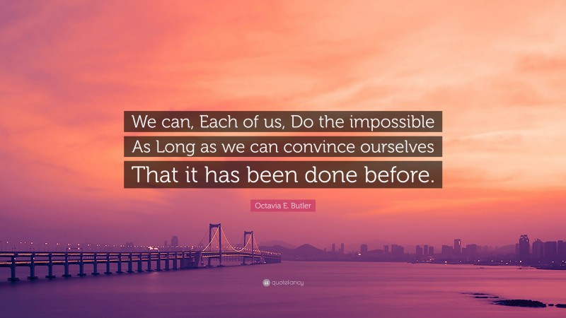 Octavia E. Butler Quote: “We can, Each of us, Do the impossible As Long as we can convince ourselves That it has been done before.”