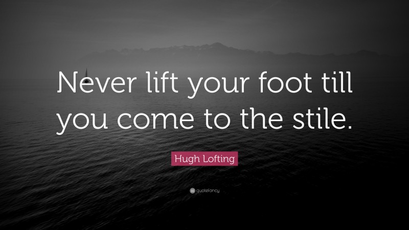 Hugh Lofting Quote: “Never lift your foot till you come to the stile.”