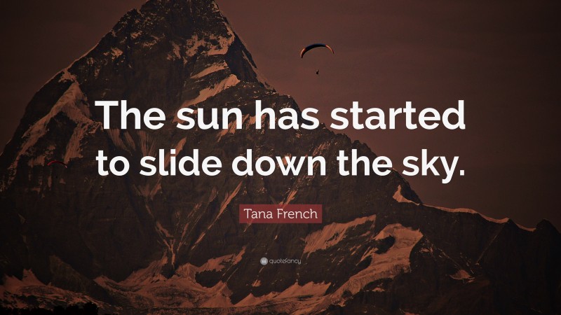 Tana French Quote: “The sun has started to slide down the sky.”