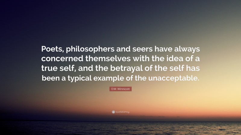D.W. Winnicott Quote: “Poets, philosophers and seers have always concerned themselves with the idea of a true self, and the betrayal of the self has been a typical example of the unacceptable.”