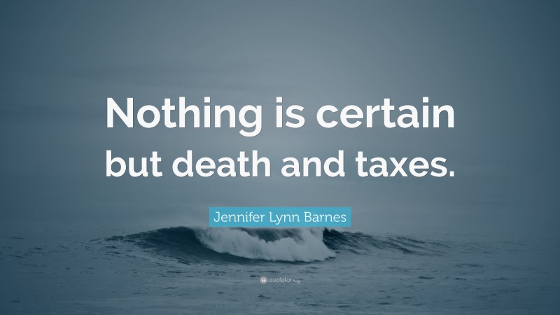 Jennifer Lynn Barnes Quote: “Nothing is certain but death and taxes.”